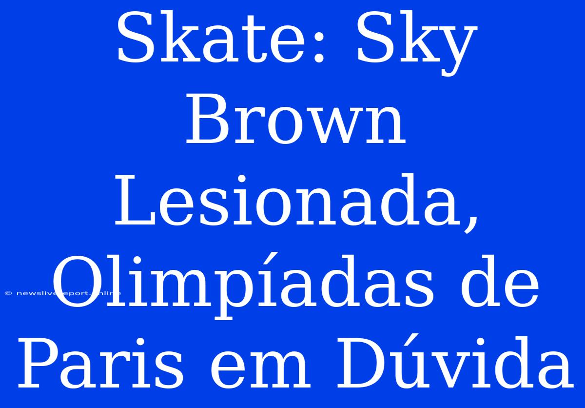 Skate: Sky Brown Lesionada, Olimpíadas De Paris Em Dúvida