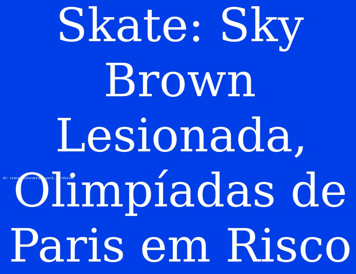 Skate: Sky Brown Lesionada, Olimpíadas De Paris Em Risco