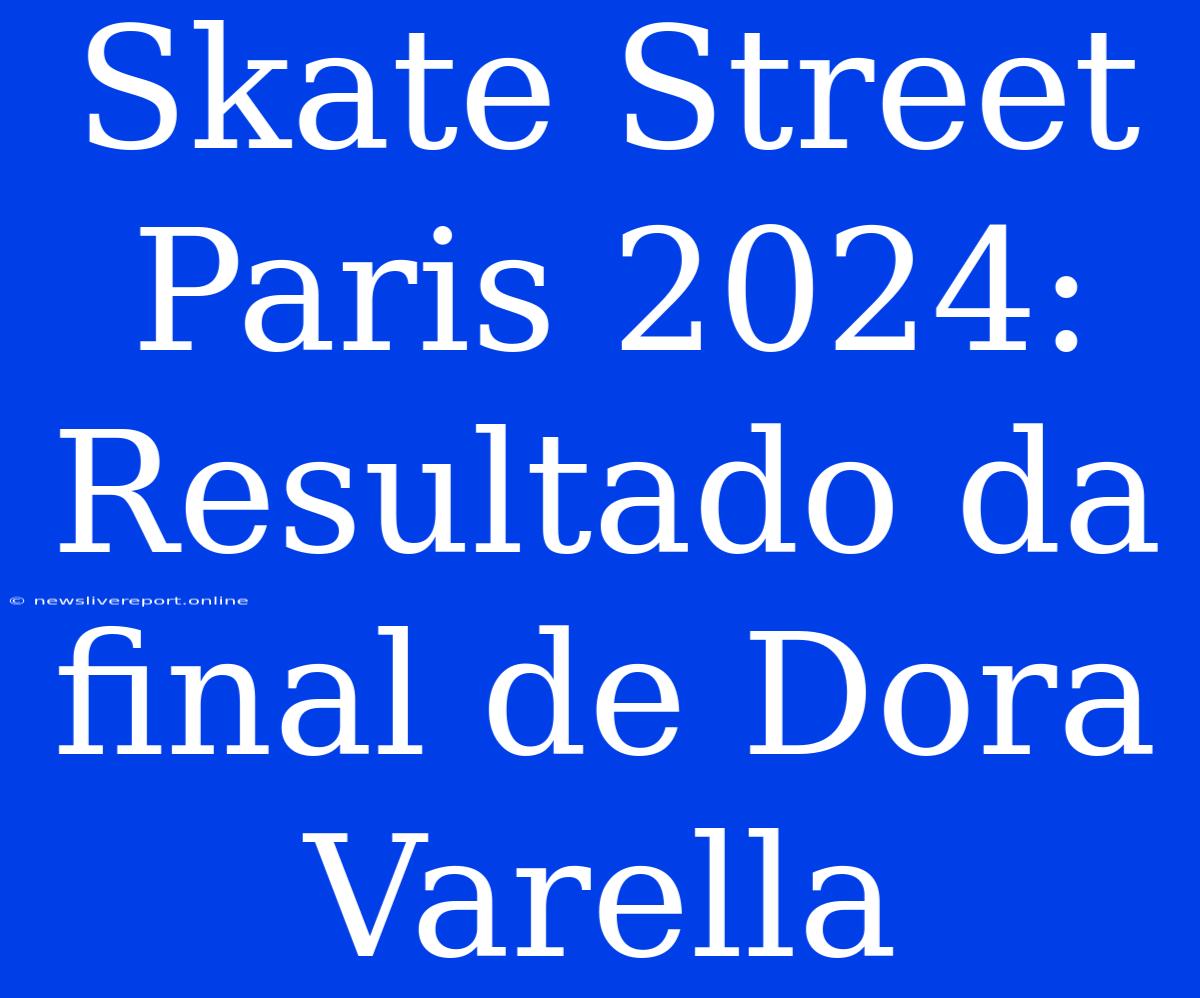 Skate Street Paris 2024: Resultado Da Final De Dora Varella