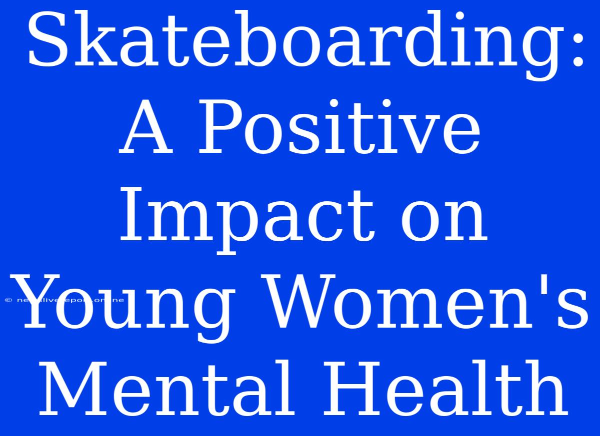 Skateboarding: A Positive Impact On Young Women's Mental Health