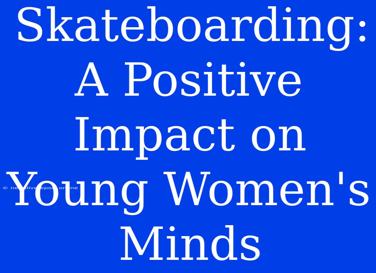 Skateboarding: A Positive Impact On Young Women's Minds