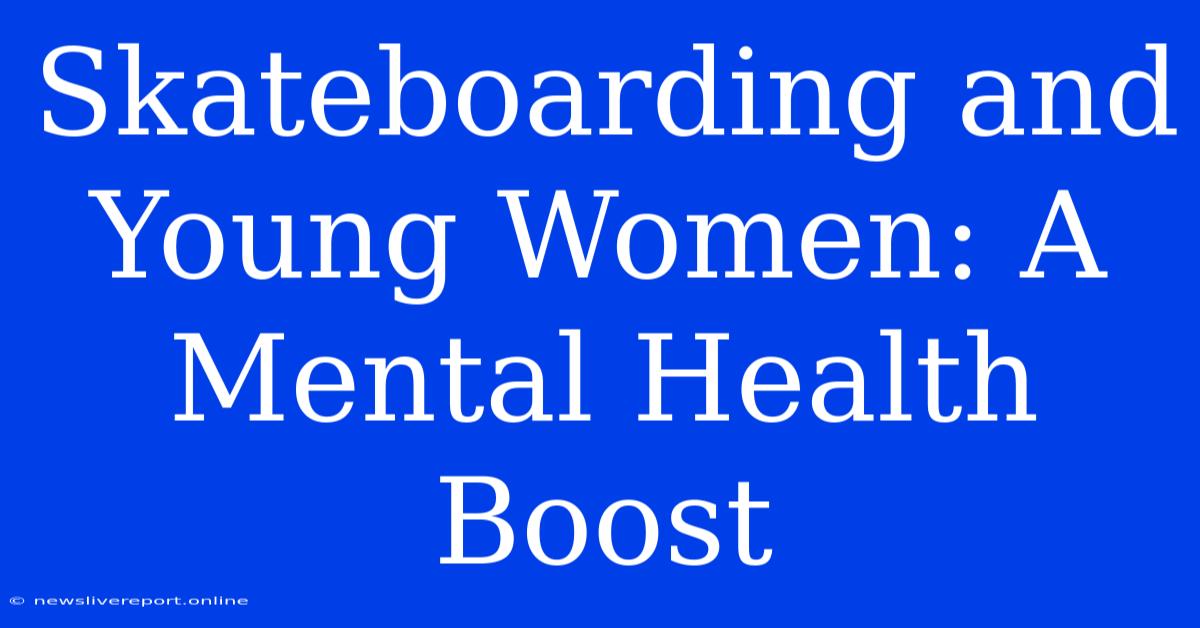 Skateboarding And Young Women: A Mental Health Boost