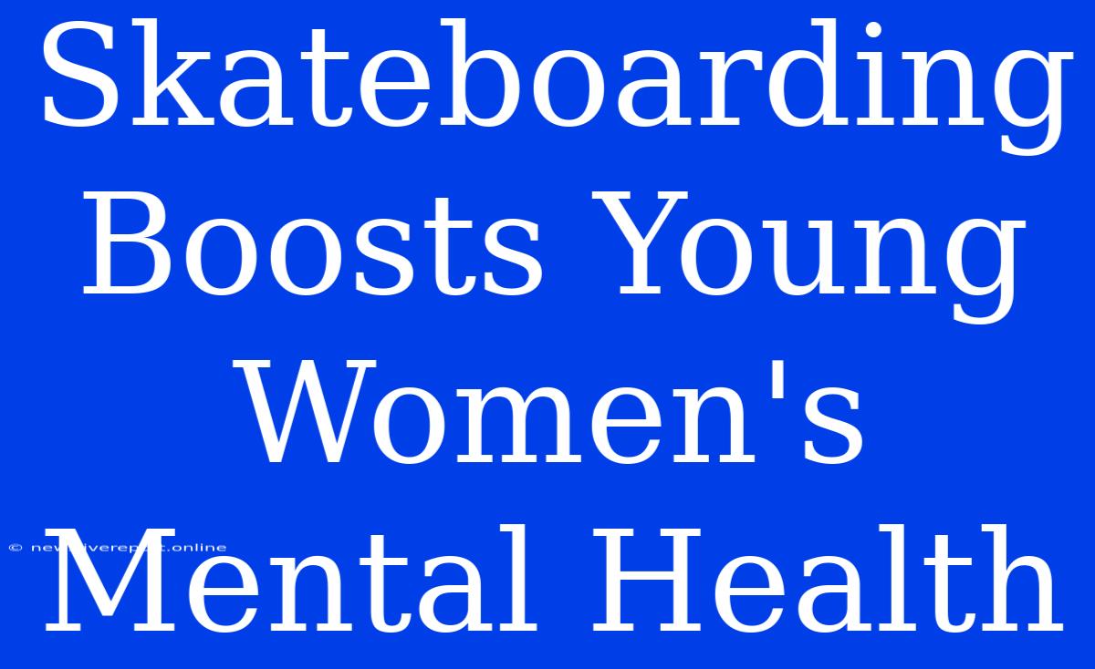 Skateboarding Boosts Young Women's Mental Health