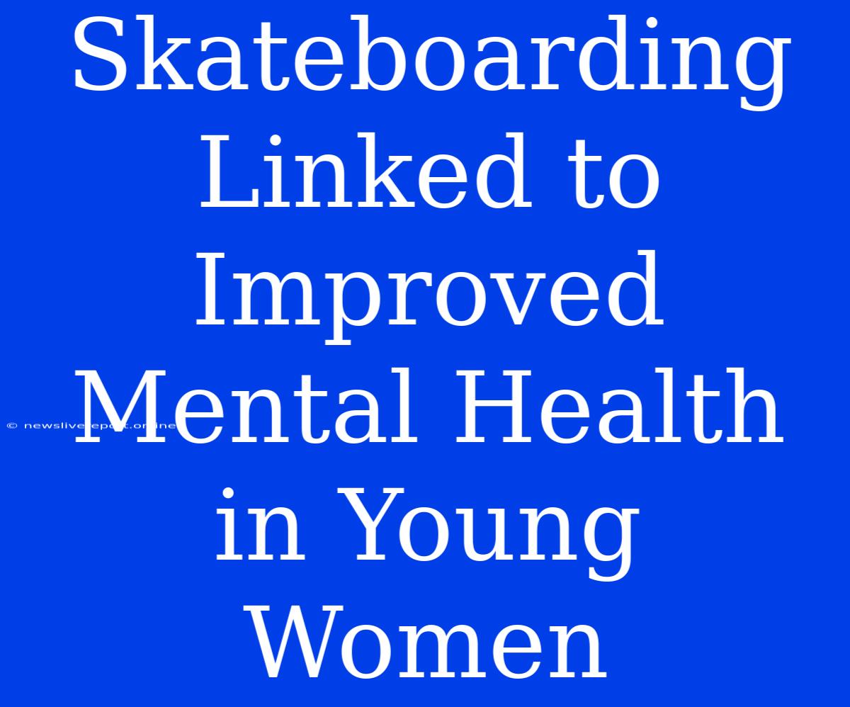 Skateboarding Linked To Improved Mental Health In Young Women