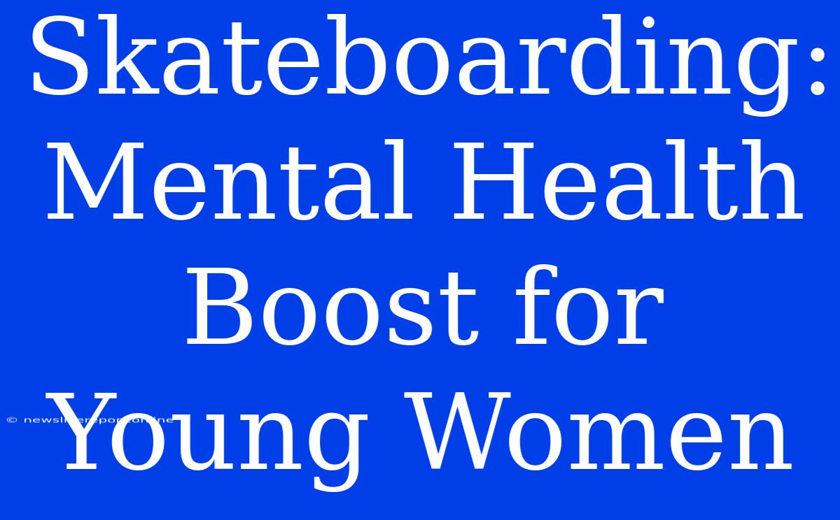 Skateboarding: Mental Health Boost For Young Women