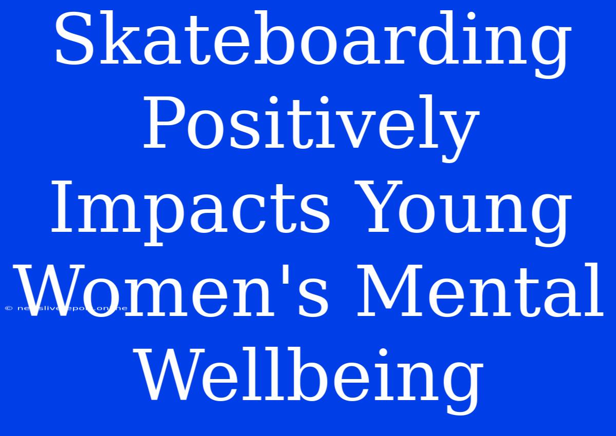 Skateboarding Positively Impacts Young Women's Mental Wellbeing