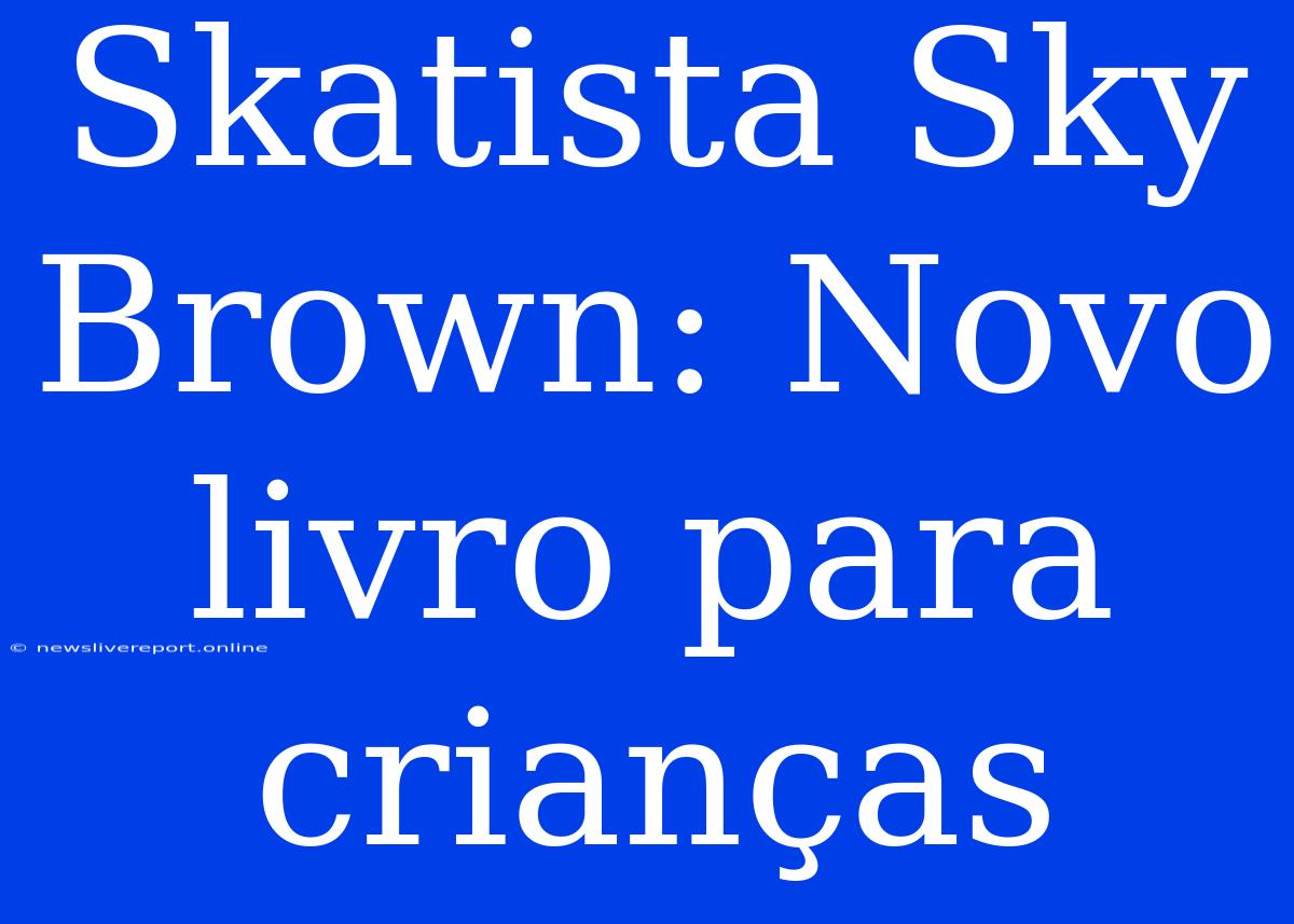 Skatista Sky Brown: Novo Livro Para Crianças