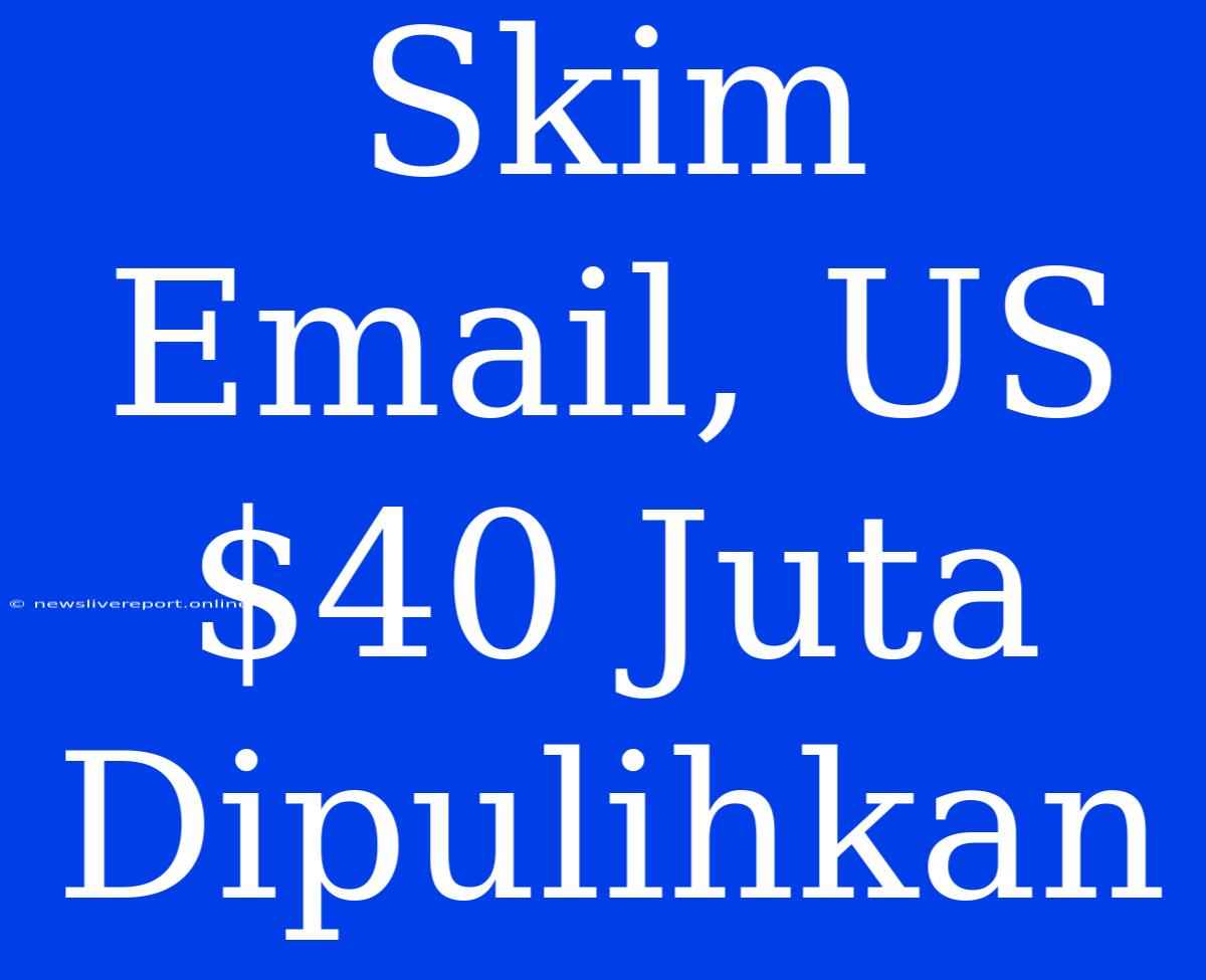 Skim Email, US$40 Juta Dipulihkan