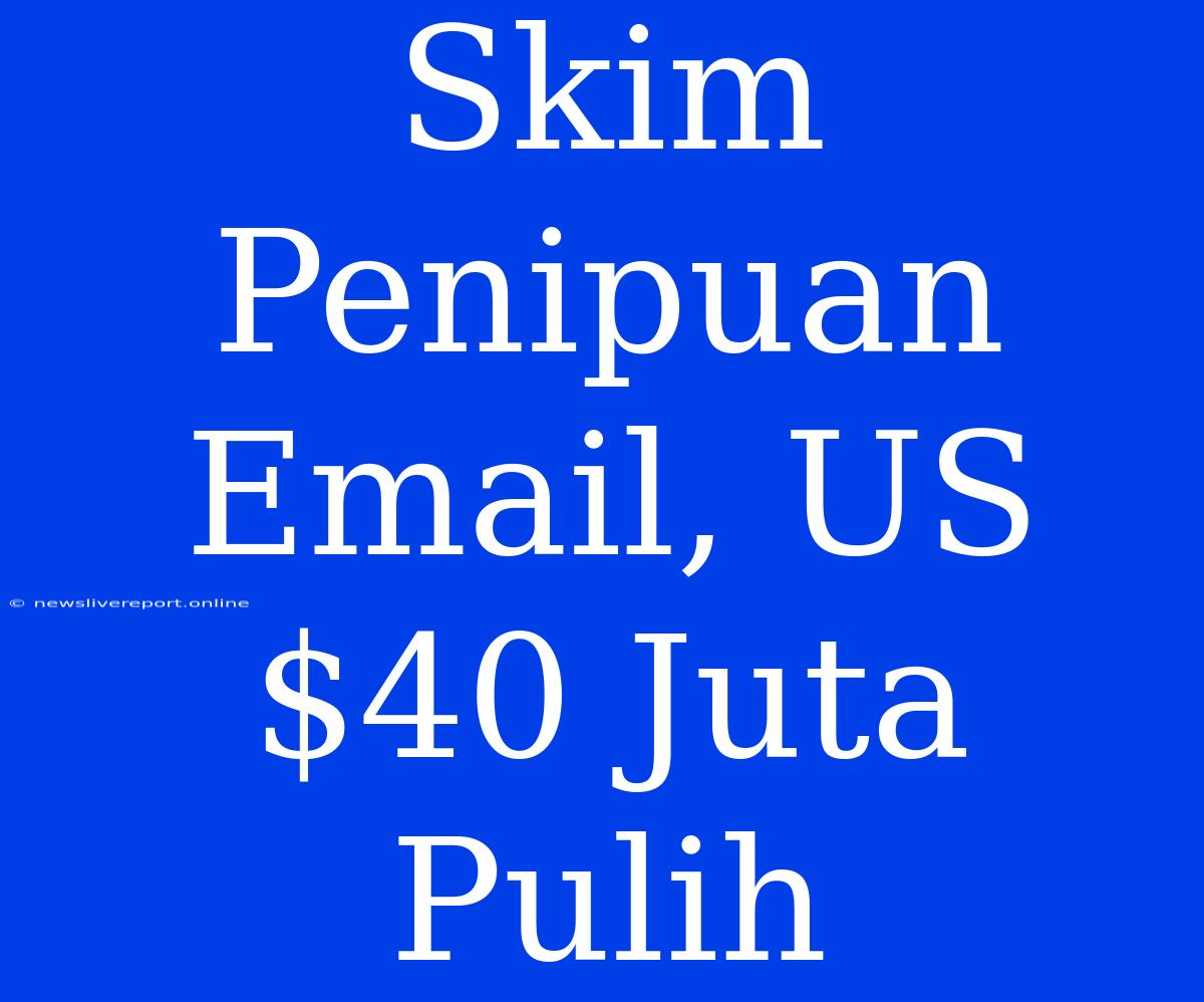 Skim Penipuan Email, US$40 Juta Pulih