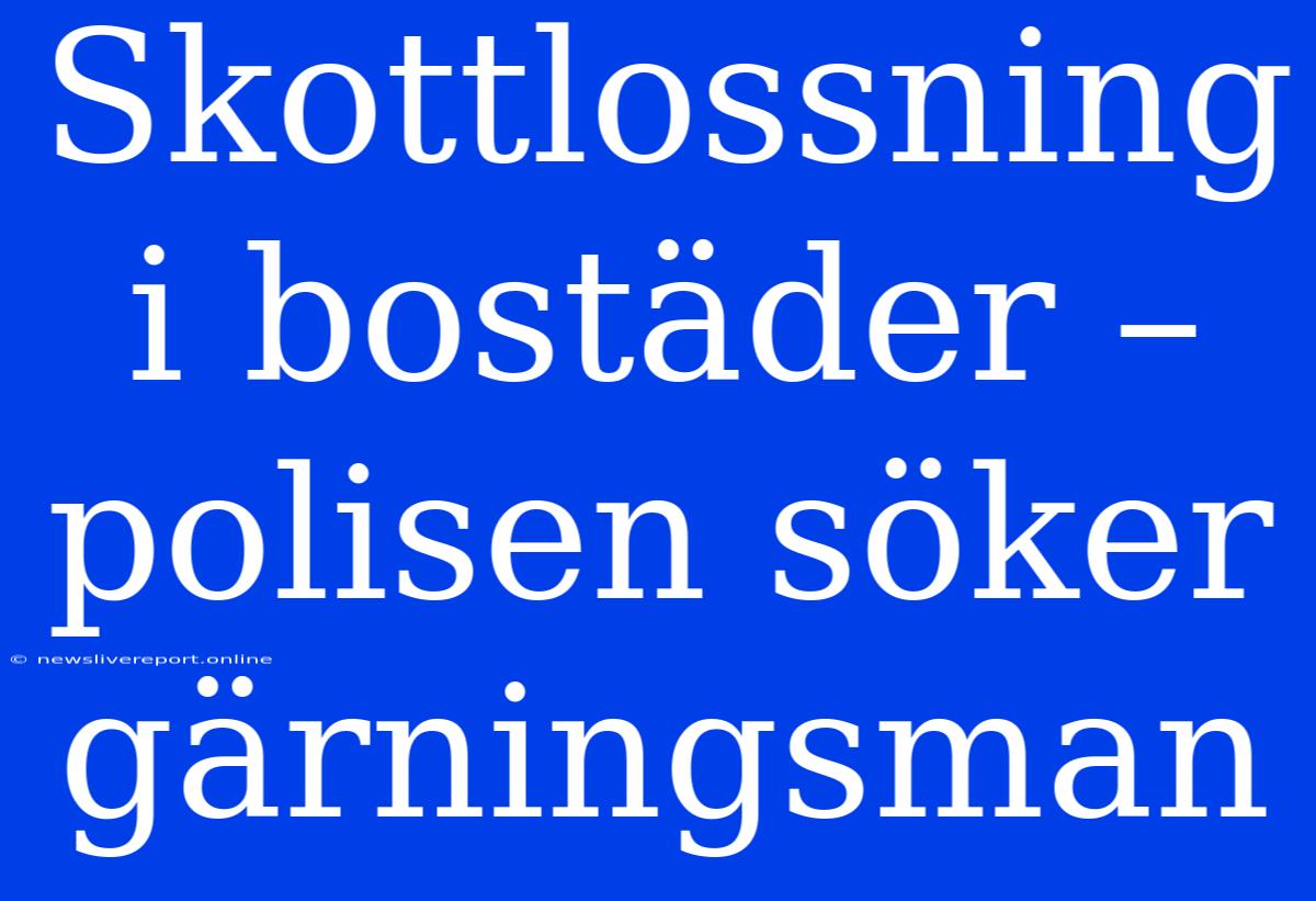 Skottlossning I Bostäder – Polisen Söker Gärningsman