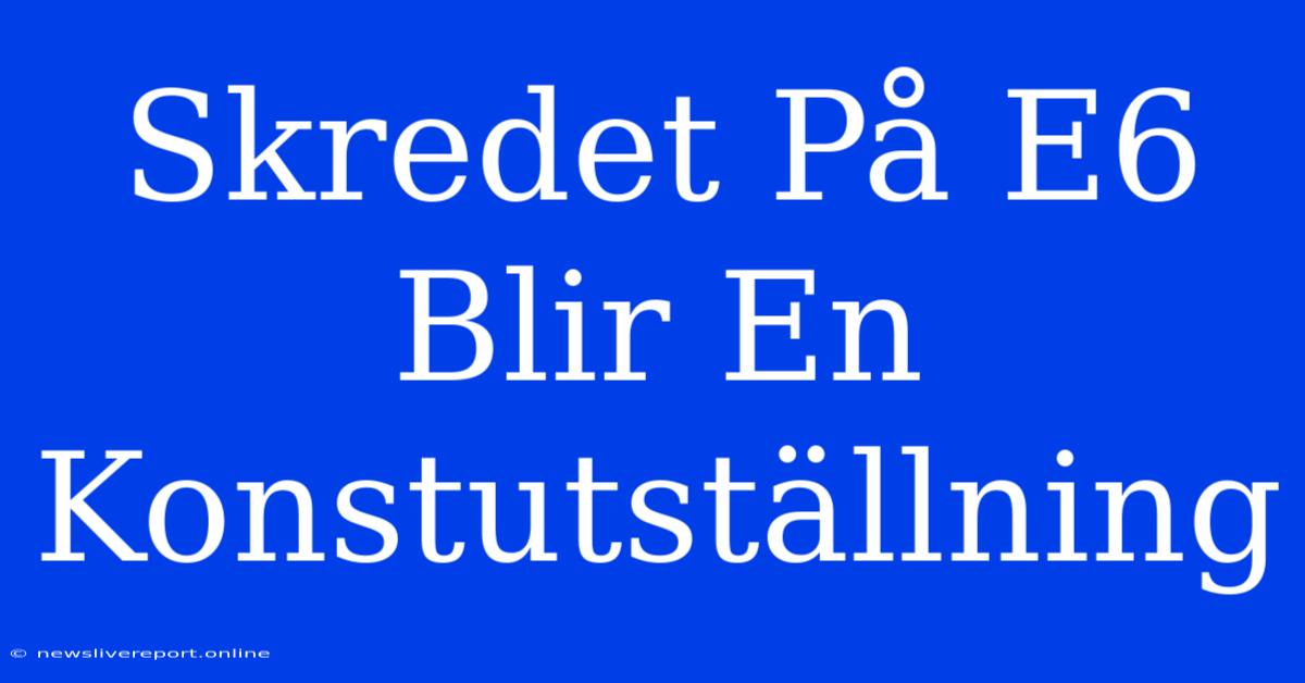 Skredet På E6 Blir En Konstutställning