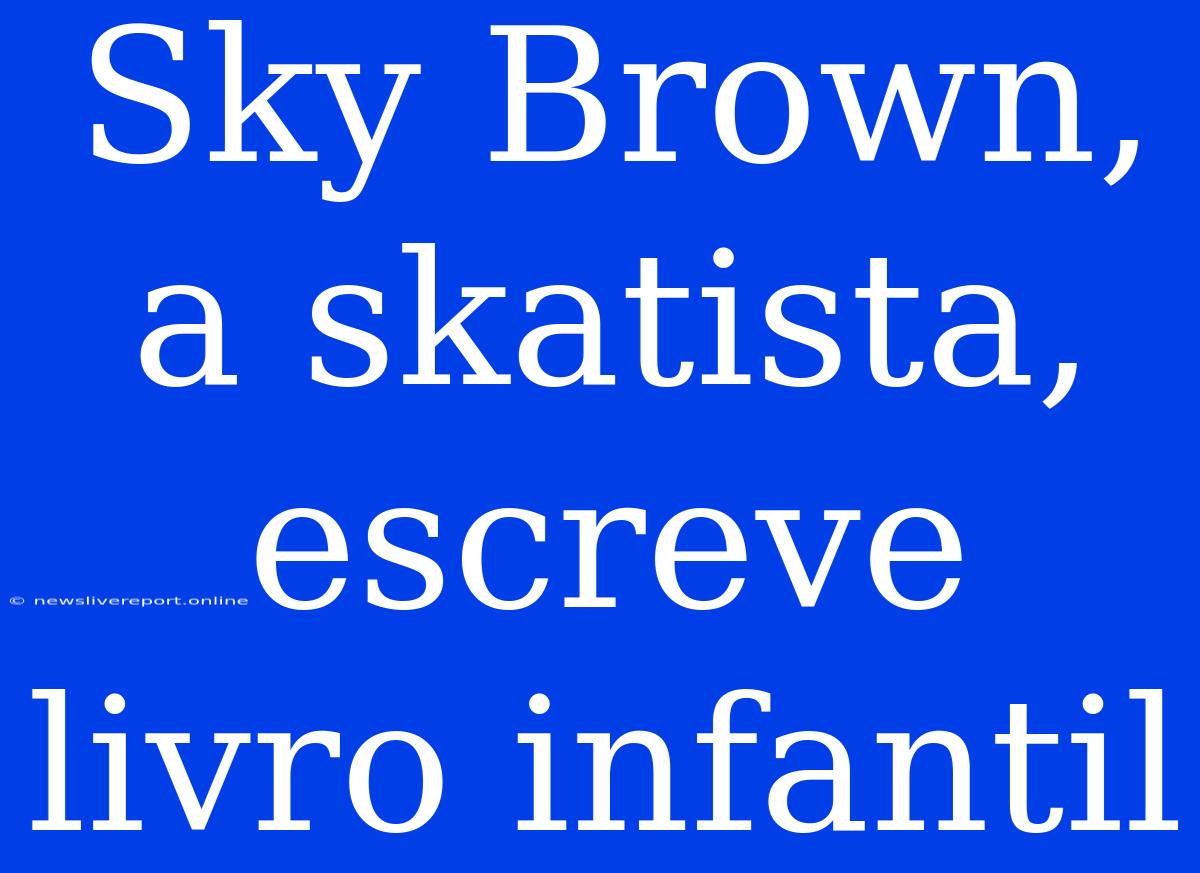 Sky Brown, A Skatista, Escreve Livro Infantil