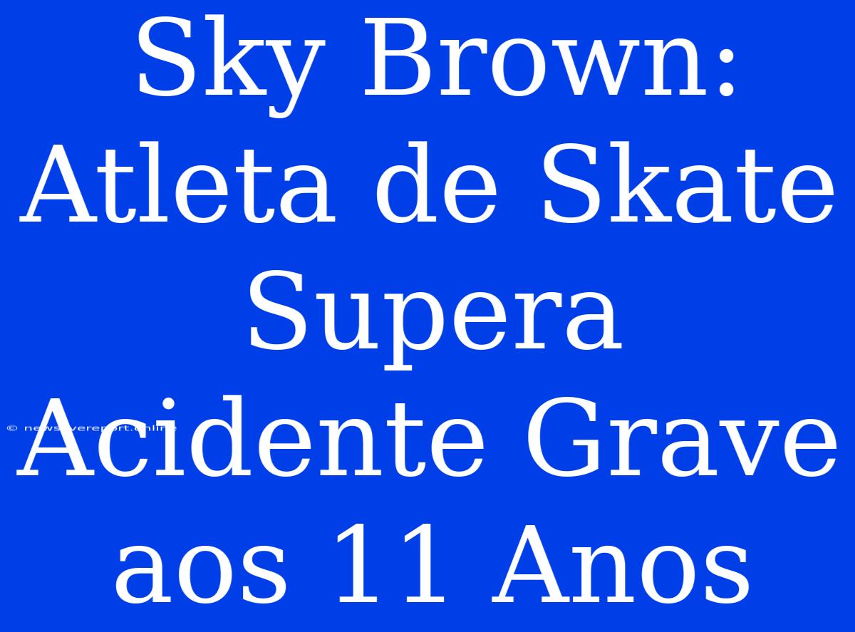 Sky Brown: Atleta De Skate Supera Acidente Grave Aos 11 Anos