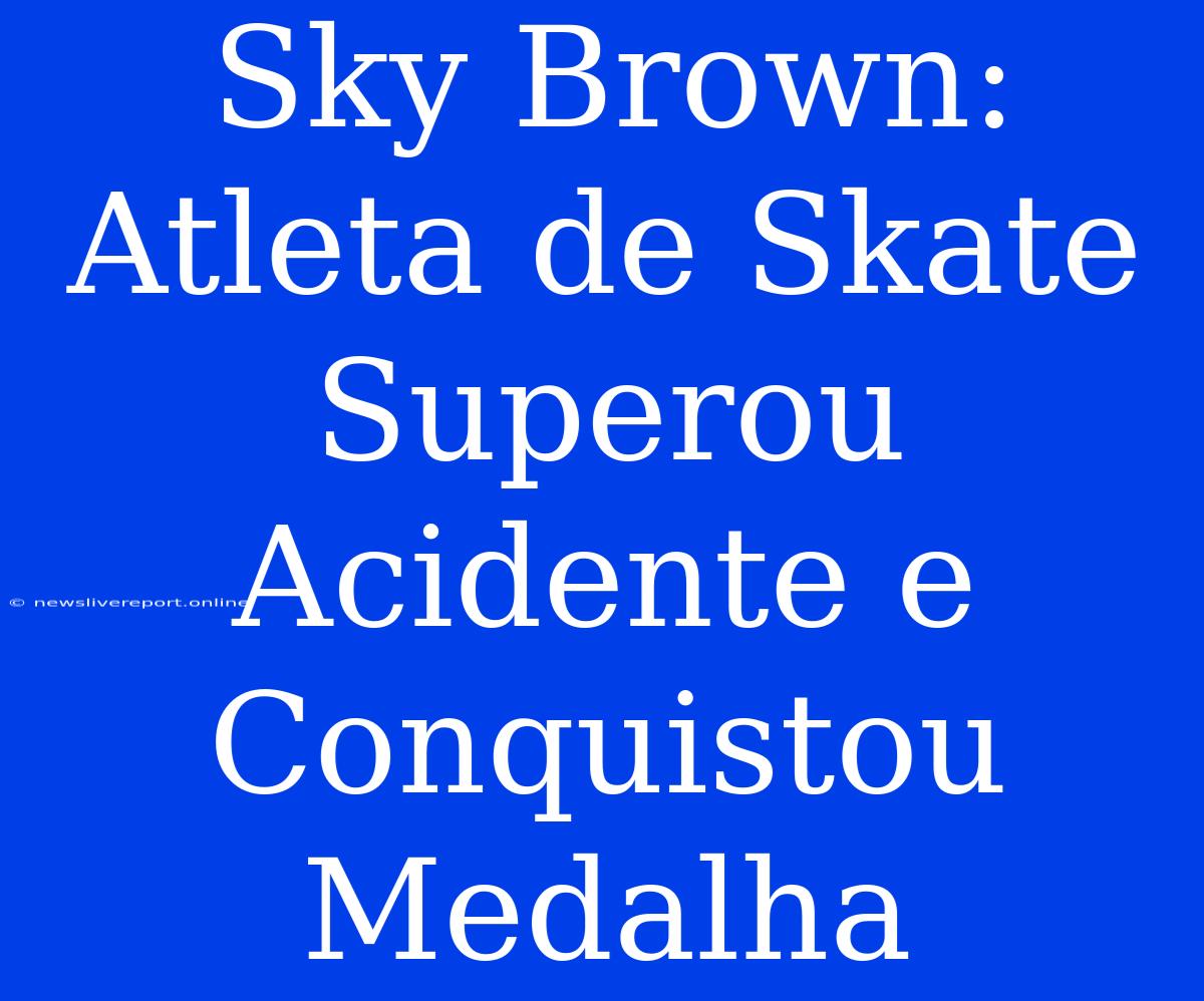 Sky Brown: Atleta De Skate Superou Acidente E Conquistou Medalha