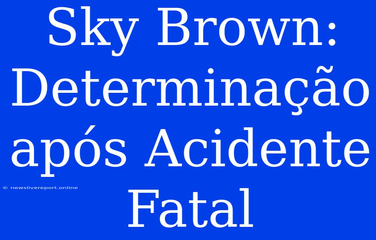 Sky Brown:  Determinação Após Acidente Fatal