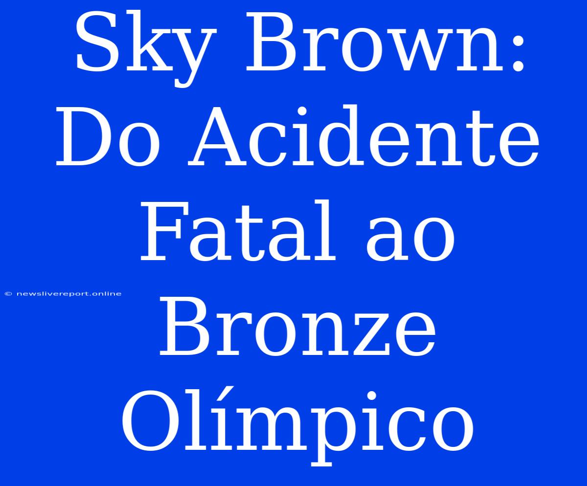 Sky Brown:  Do Acidente Fatal Ao Bronze Olímpico