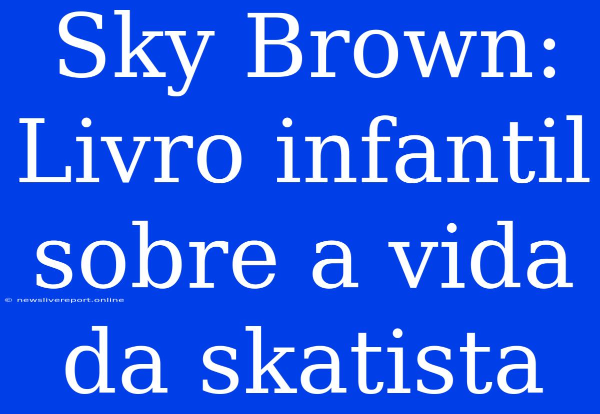 Sky Brown: Livro Infantil Sobre A Vida Da Skatista