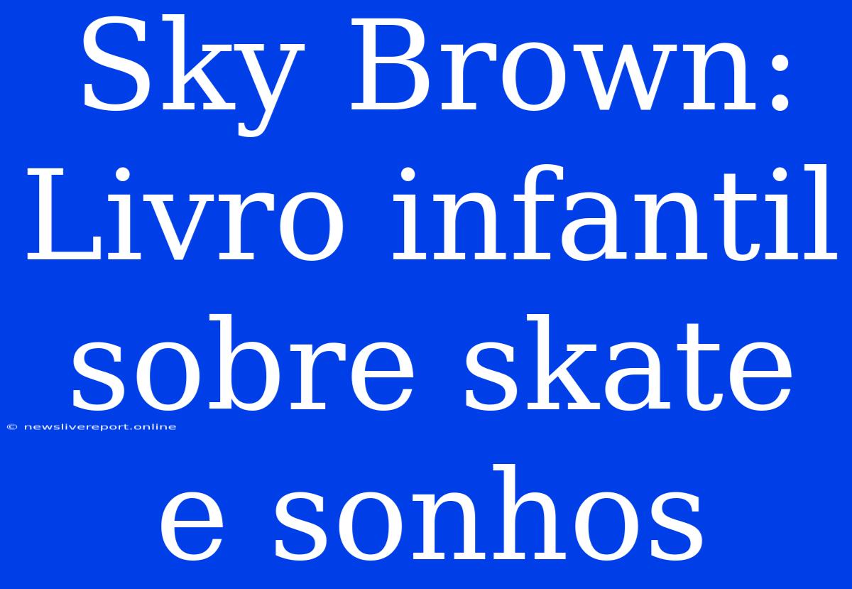 Sky Brown: Livro Infantil Sobre Skate E Sonhos