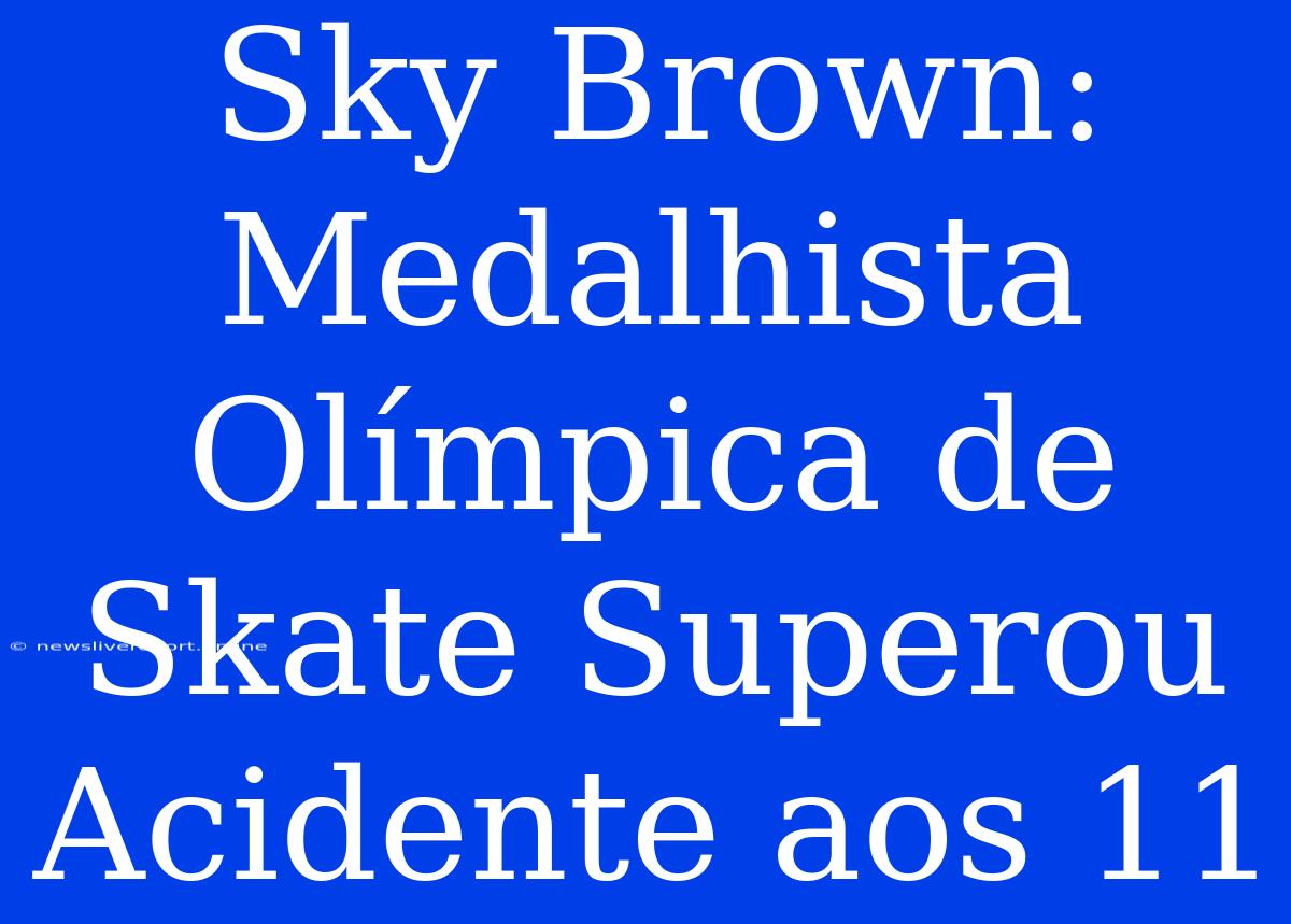 Sky Brown: Medalhista Olímpica De Skate Superou Acidente Aos 11