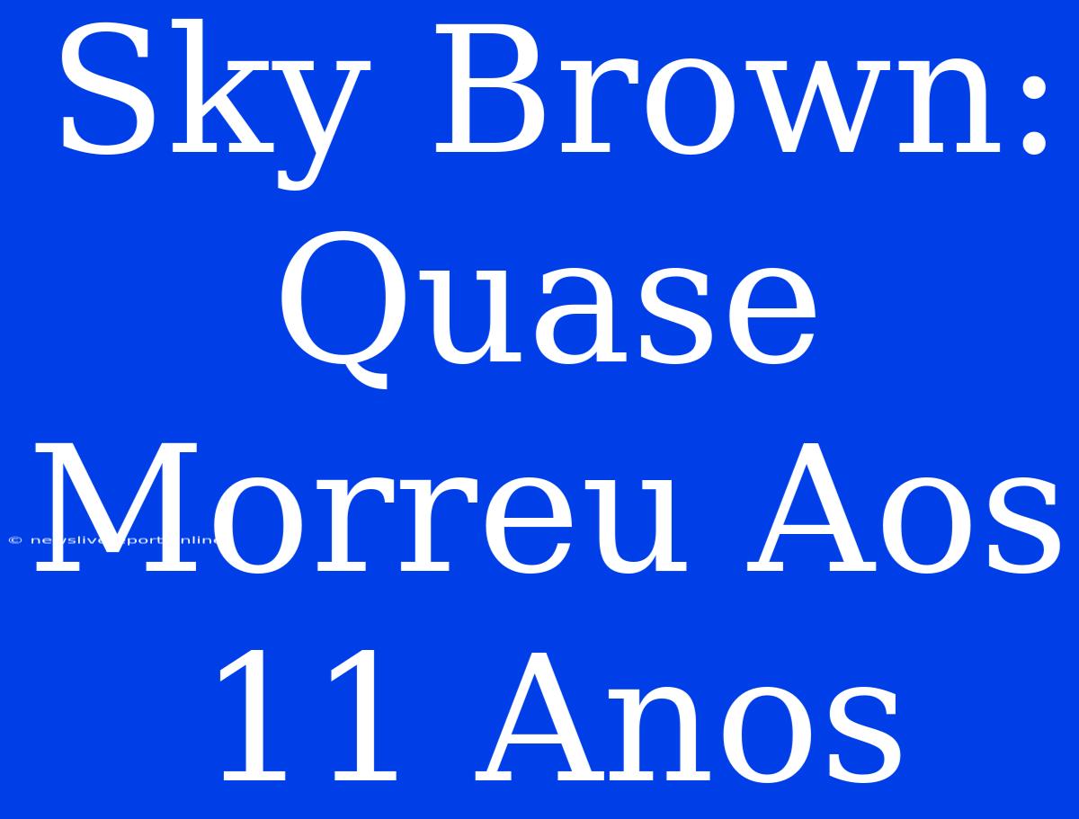 Sky Brown: Quase Morreu Aos 11 Anos