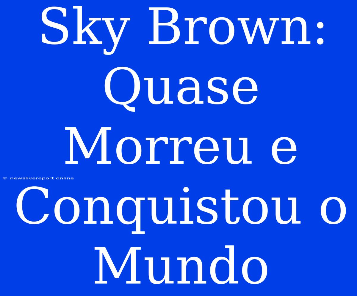 Sky Brown: Quase Morreu E Conquistou O Mundo