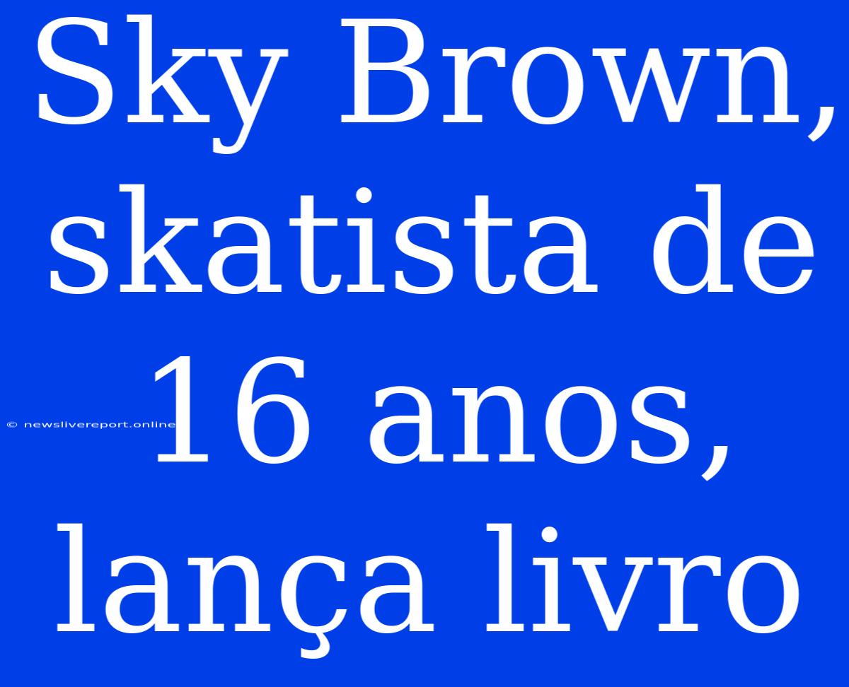 Sky Brown, Skatista De 16 Anos, Lança Livro