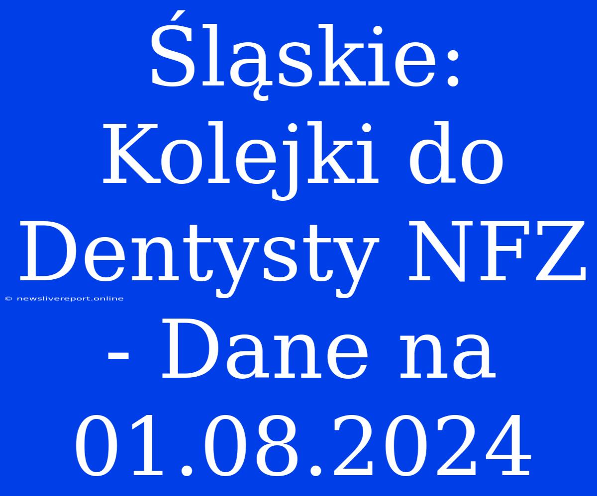 Śląskie: Kolejki Do Dentysty NFZ - Dane Na 01.08.2024