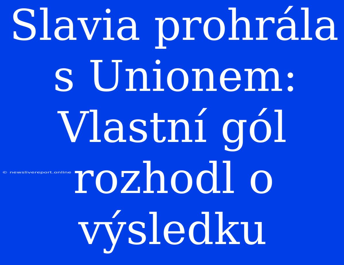 Slavia Prohrála S Unionem: Vlastní Gól Rozhodl O Výsledku