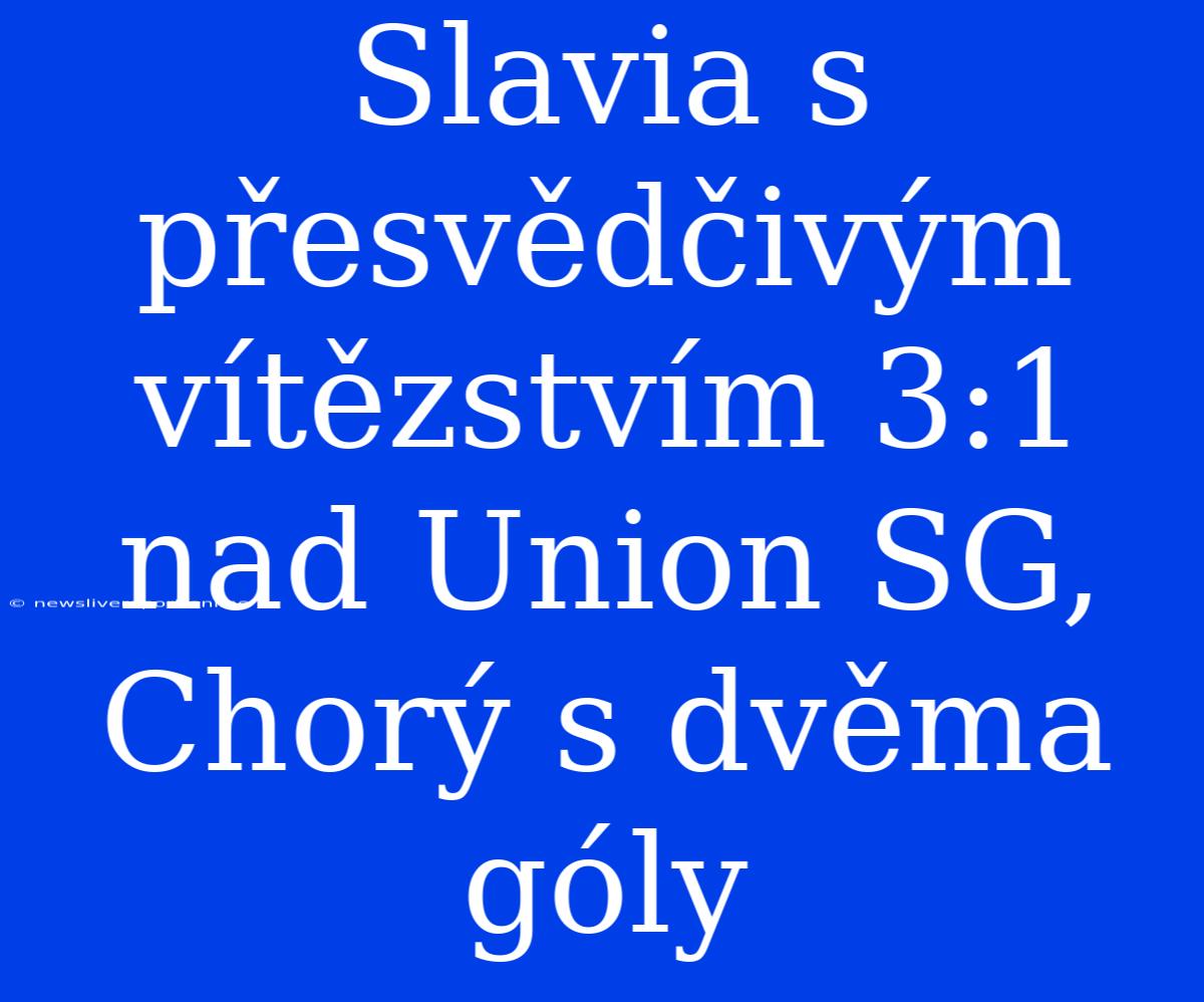 Slavia S Přesvědčivým Vítězstvím 3:1 Nad Union SG, Chorý S Dvěma Góly