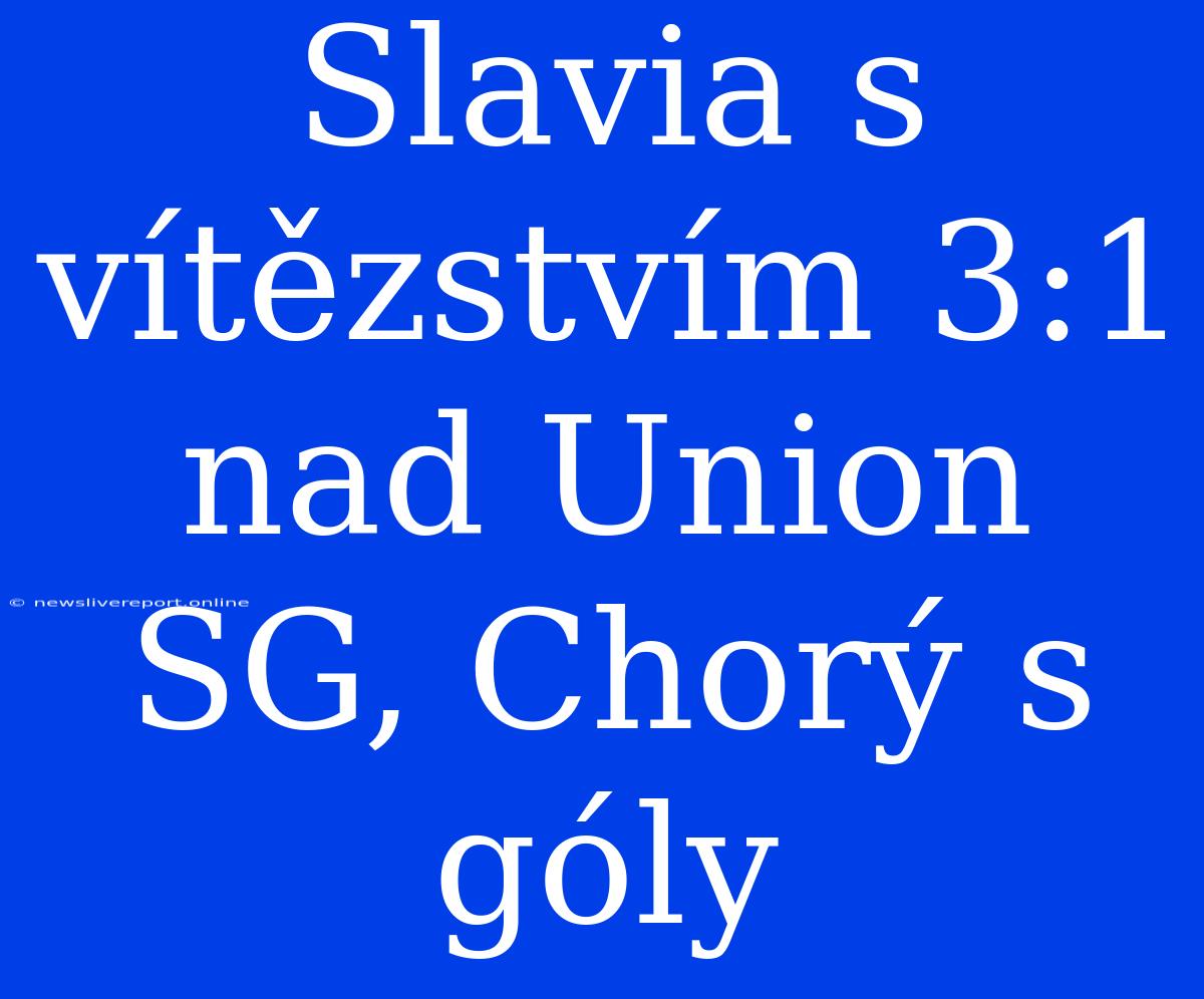 Slavia S Vítězstvím 3:1 Nad Union SG, Chorý S Góly