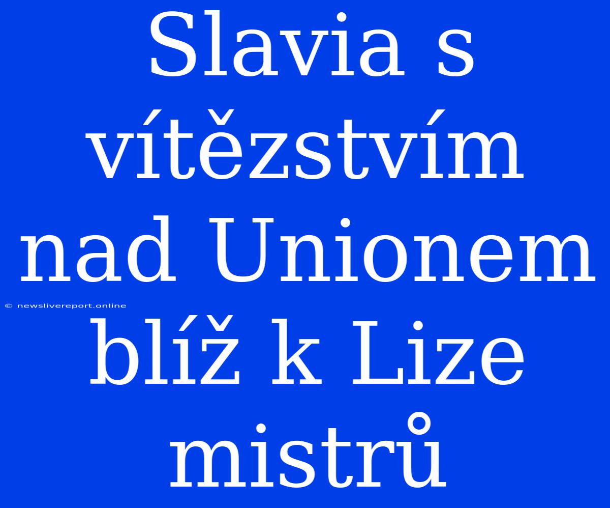 Slavia S Vítězstvím Nad Unionem Blíž K Lize Mistrů