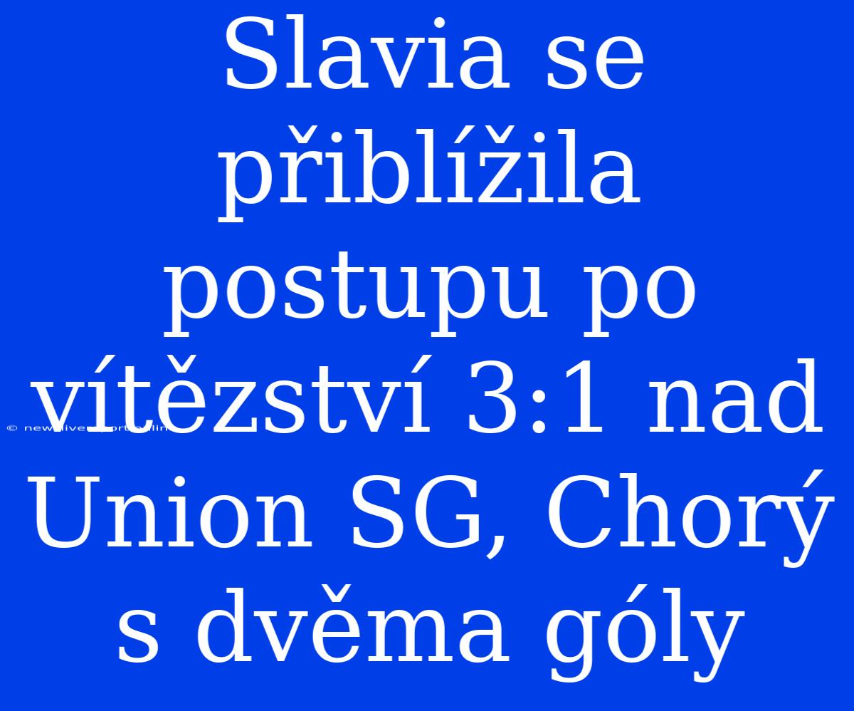 Slavia Se Přiblížila Postupu Po Vítězství 3:1 Nad Union SG, Chorý S Dvěma Góly