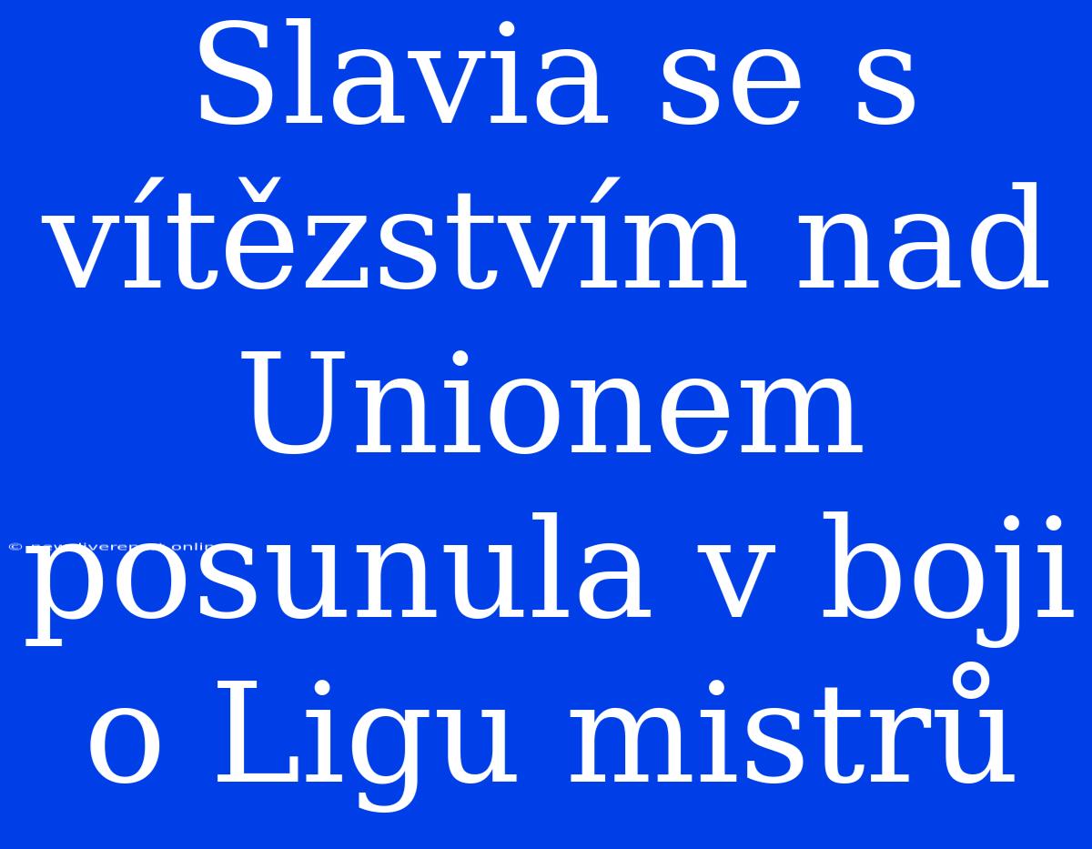 Slavia Se S Vítězstvím Nad Unionem Posunula V Boji O Ligu Mistrů