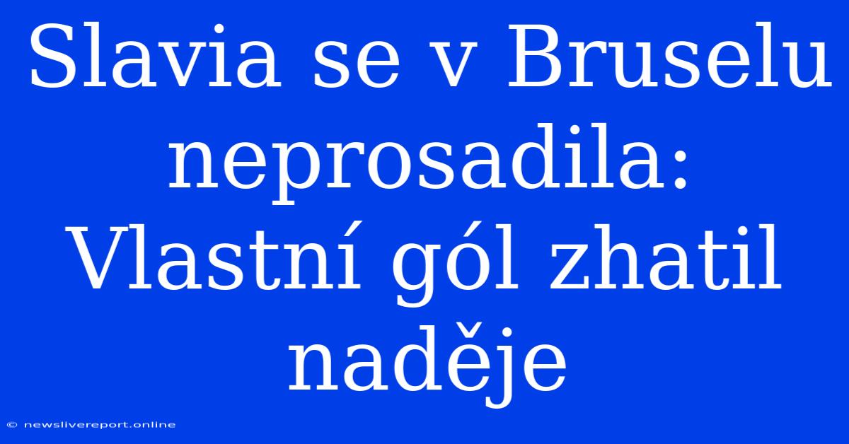 Slavia Se V Bruselu Neprosadila: Vlastní Gól Zhatil Naděje