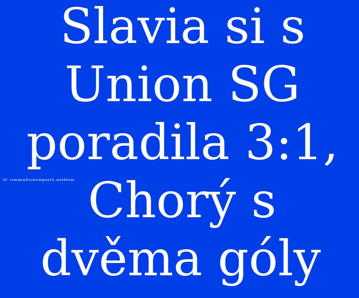 Slavia Si S Union SG Poradila 3:1, Chorý S Dvěma Góly