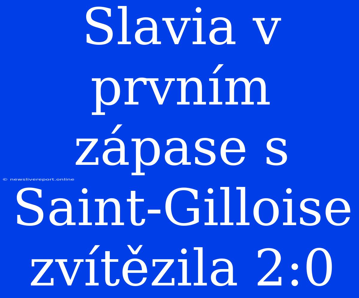 Slavia V Prvním Zápase S Saint-Gilloise Zvítězila 2:0