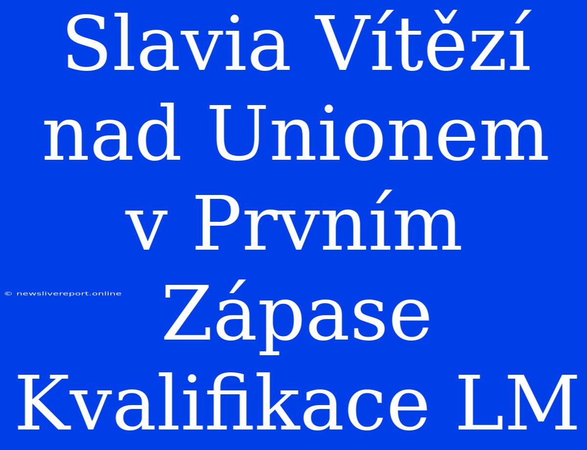 Slavia Vítězí Nad Unionem V Prvním Zápase Kvalifikace LM