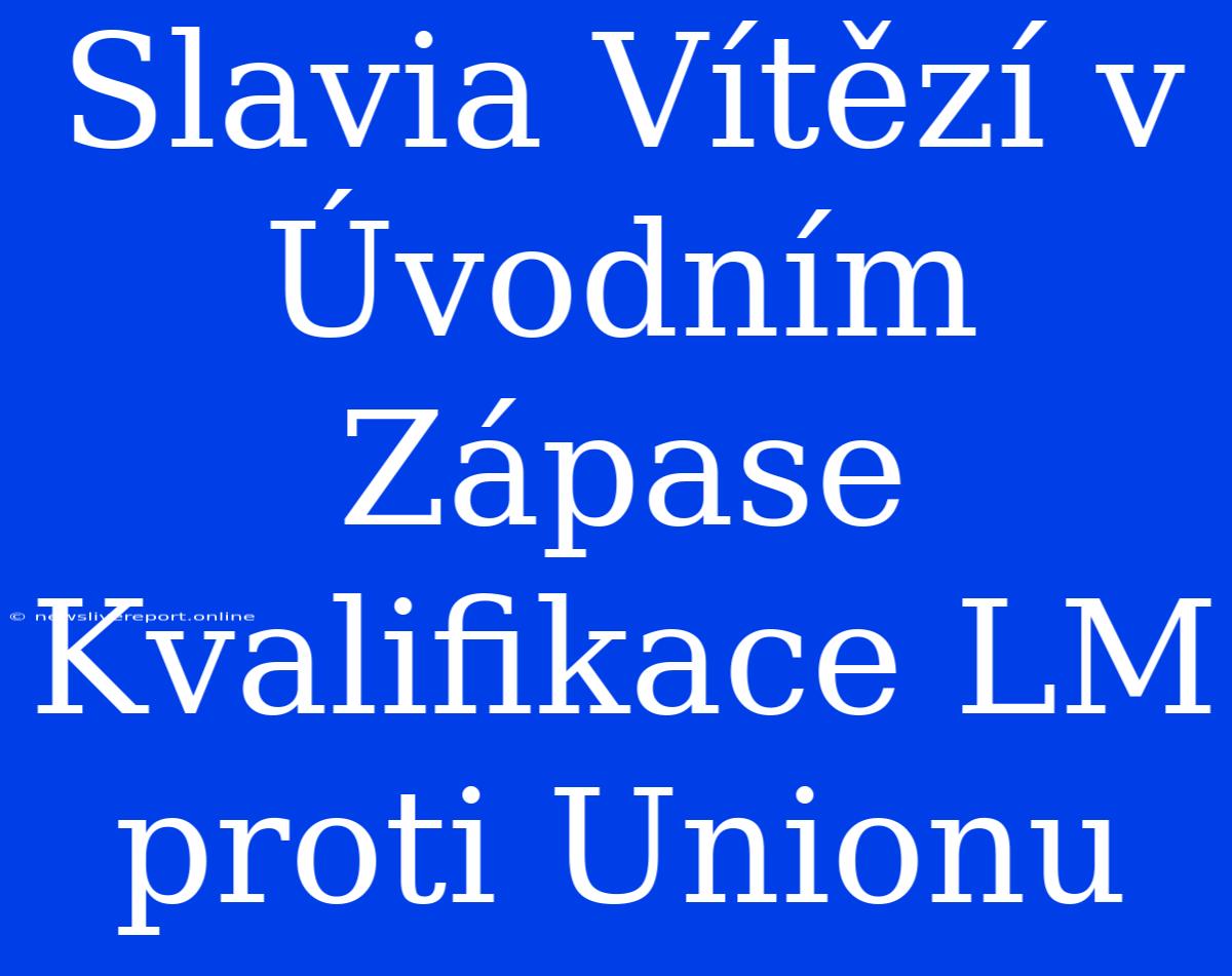 Slavia Vítězí V Úvodním Zápase Kvalifikace LM Proti Unionu