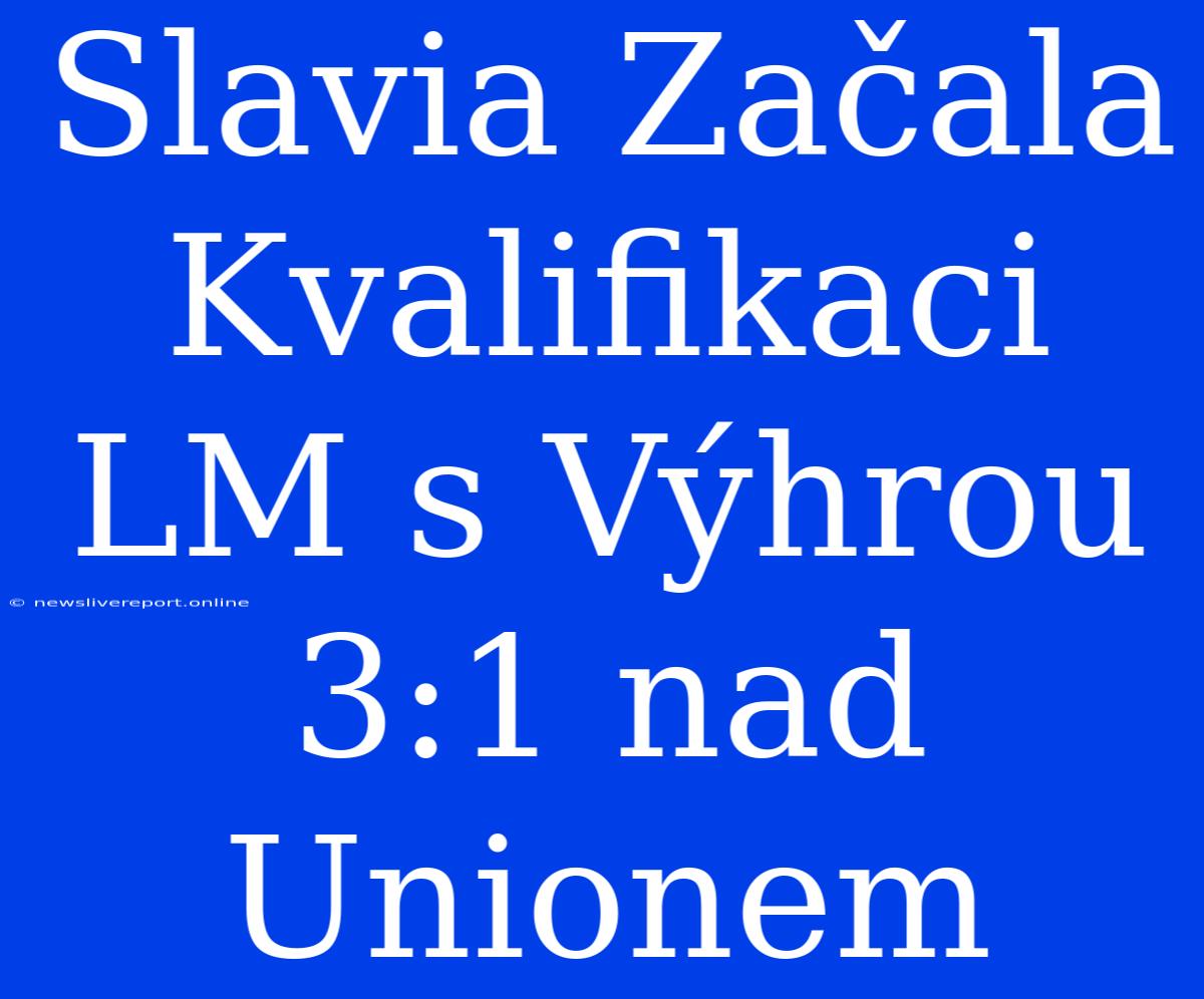 Slavia Začala Kvalifikaci LM S Výhrou 3:1 Nad Unionem