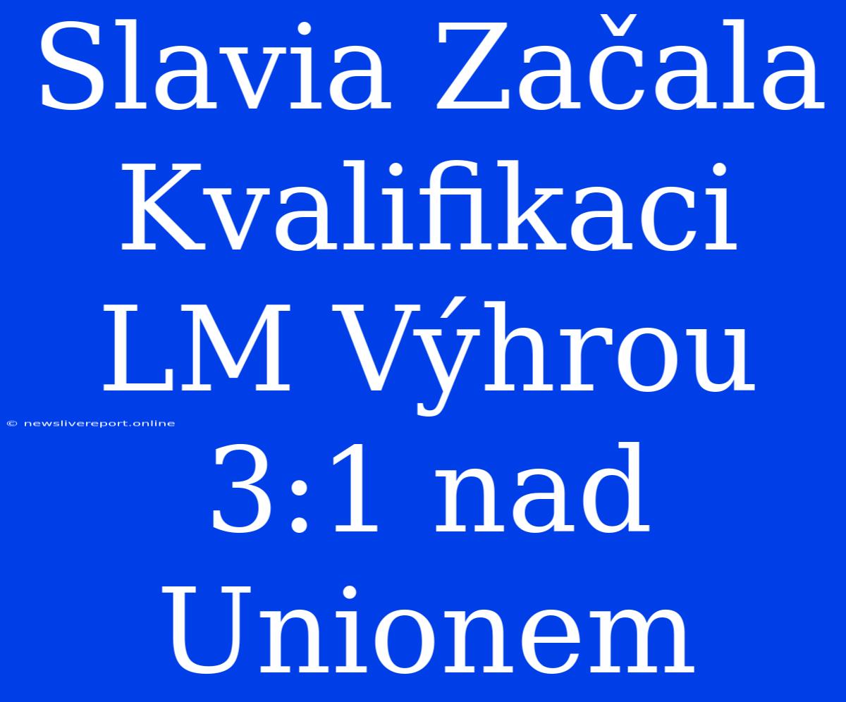 Slavia Začala Kvalifikaci LM Výhrou 3:1 Nad Unionem