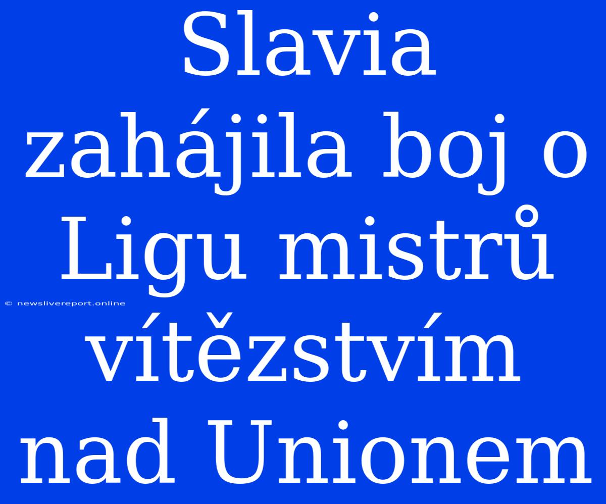 Slavia Zahájila Boj O Ligu Mistrů Vítězstvím Nad Unionem