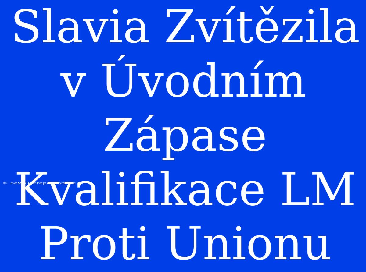 Slavia Zvítězila V Úvodním Zápase Kvalifikace LM Proti Unionu