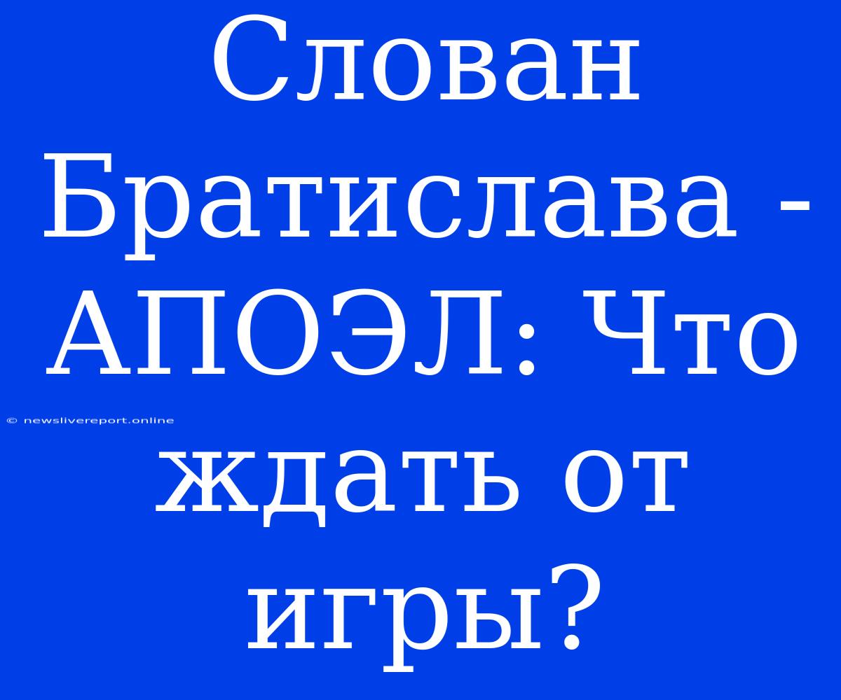 Слован Братислава - АПОЭЛ: Что Ждать От Игры?