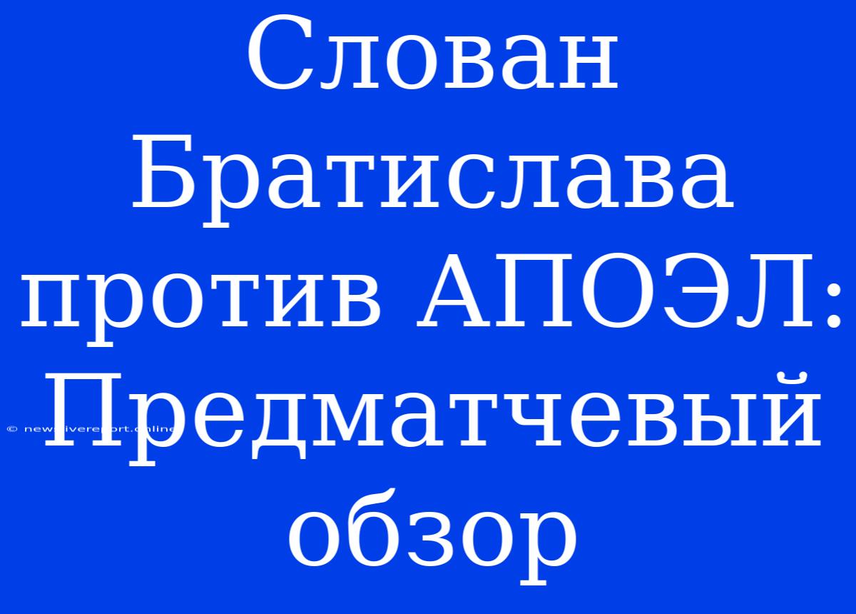 Слован Братислава Против АПОЭЛ: Предматчевый Обзор