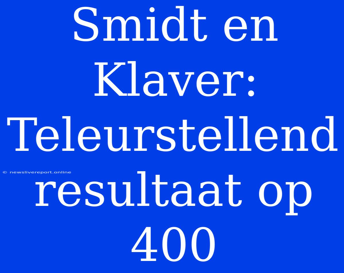 Smidt En Klaver: Teleurstellend Resultaat Op 400