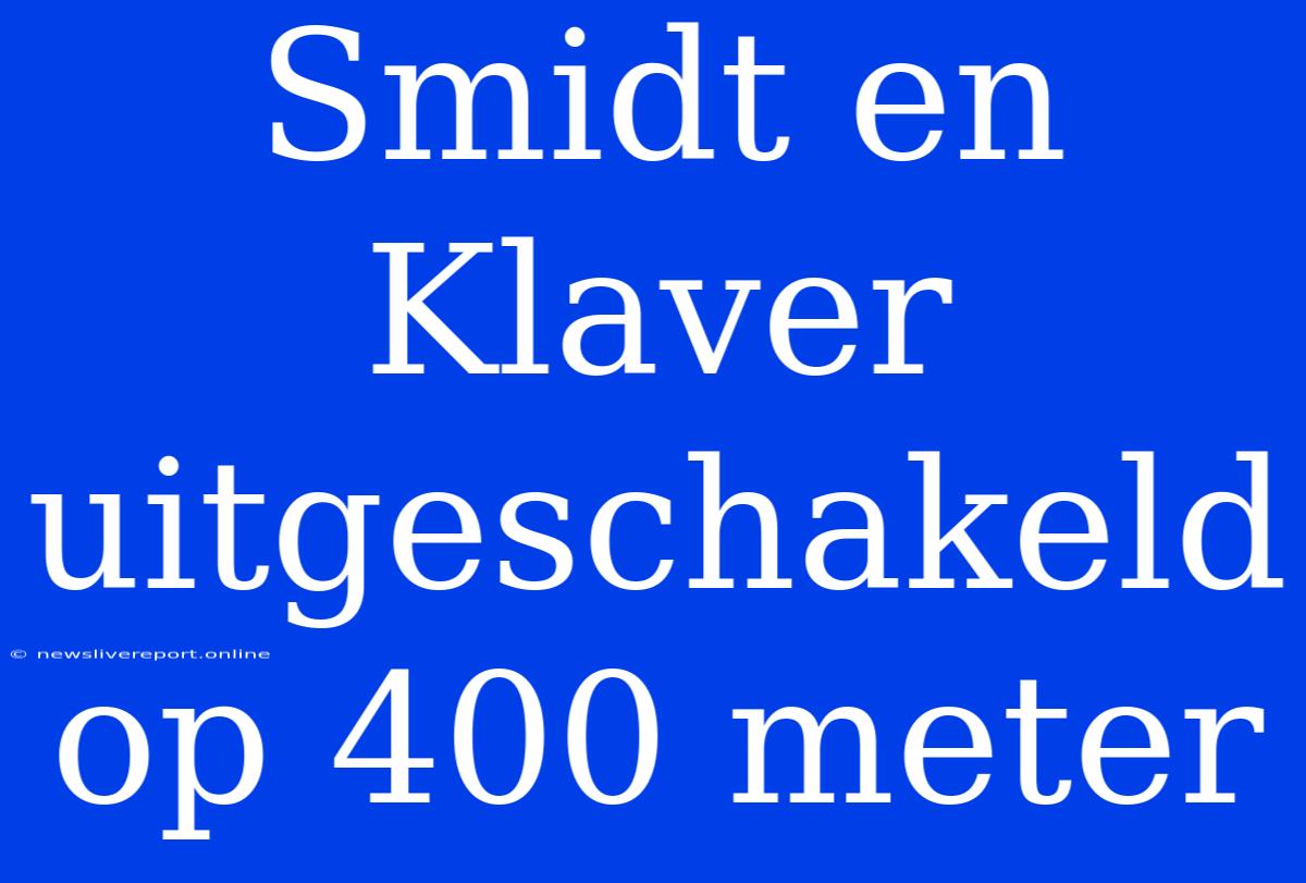 Smidt En Klaver Uitgeschakeld Op 400 Meter