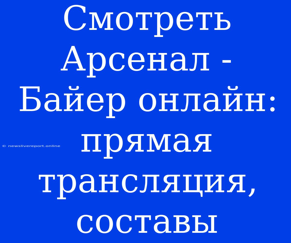 Смотреть Арсенал - Байер Онлайн: Прямая Трансляция, Составы