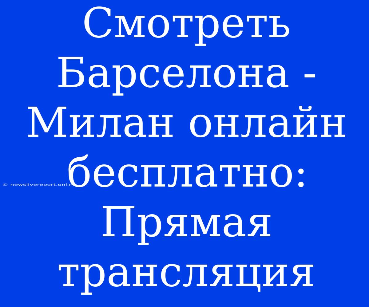 Смотреть Барселона - Милан Онлайн Бесплатно: Прямая Трансляция