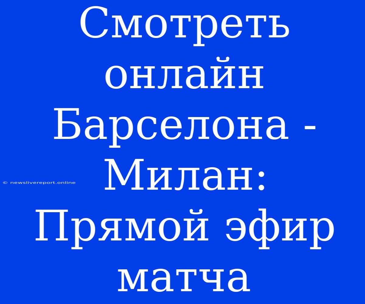 Смотреть Онлайн Барселона - Милан: Прямой Эфир Матча