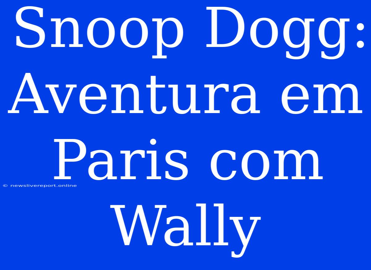 Snoop Dogg: Aventura Em Paris Com Wally